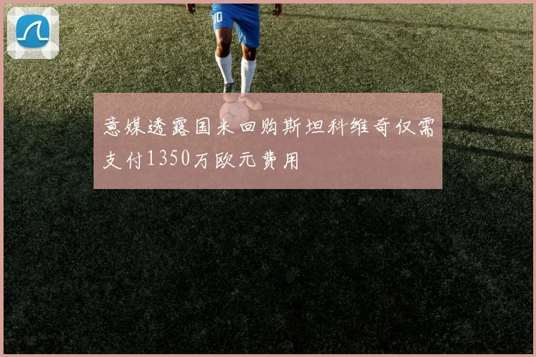 意媒透露国米回购斯坦科维奇仅需支付1350万欧元费用