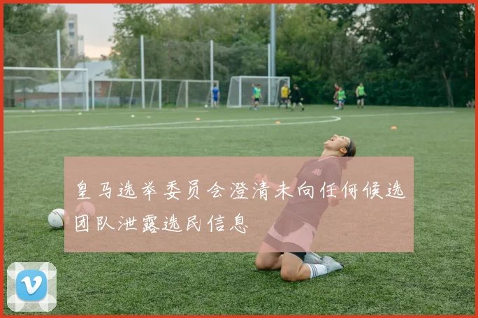 皇马选举委员会澄清未向任何候选团队泄露选民信息