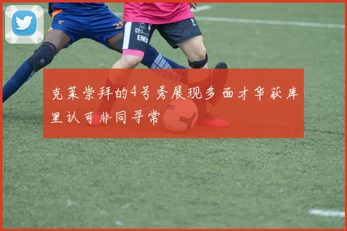 克莱崇拜的4号秀展现多面才华获库里认可非同寻常