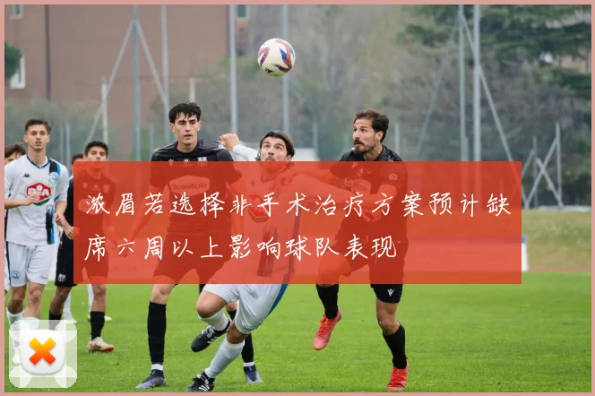 浓眉若选择非手术治疗方案预计缺席六周以上影响球队表现