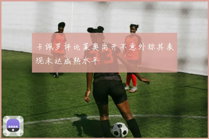 卡佩罗评论莱奥离开不意外称其表现未达成熟水平