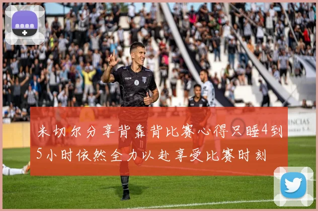 米切尔分享背靠背比赛心得只睡4到5小时依然全力以赴享受比赛时刻