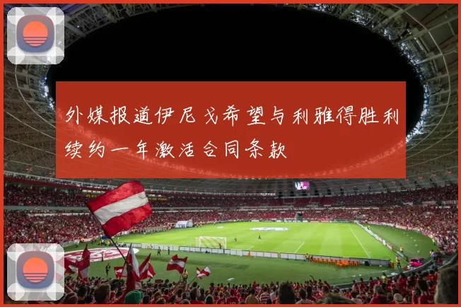外媒报道伊尼戈希望与利雅得胜利续约一年激活合同条款